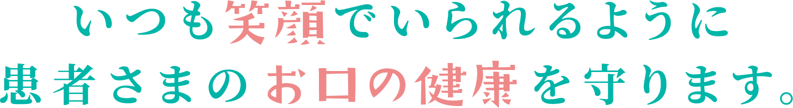 いつも笑顔でいられるように患者さまのお口の健康を守ります。